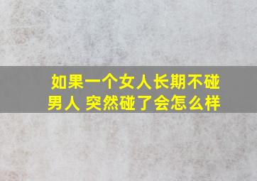 如果一个女人长期不碰男人 突然碰了会怎么样